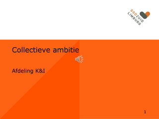 Collectieve ambitie
Afdeling K&I

1

 
