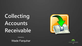 Collecting
Accounts
Receivable
Presented by:
Wade Farquhar
 