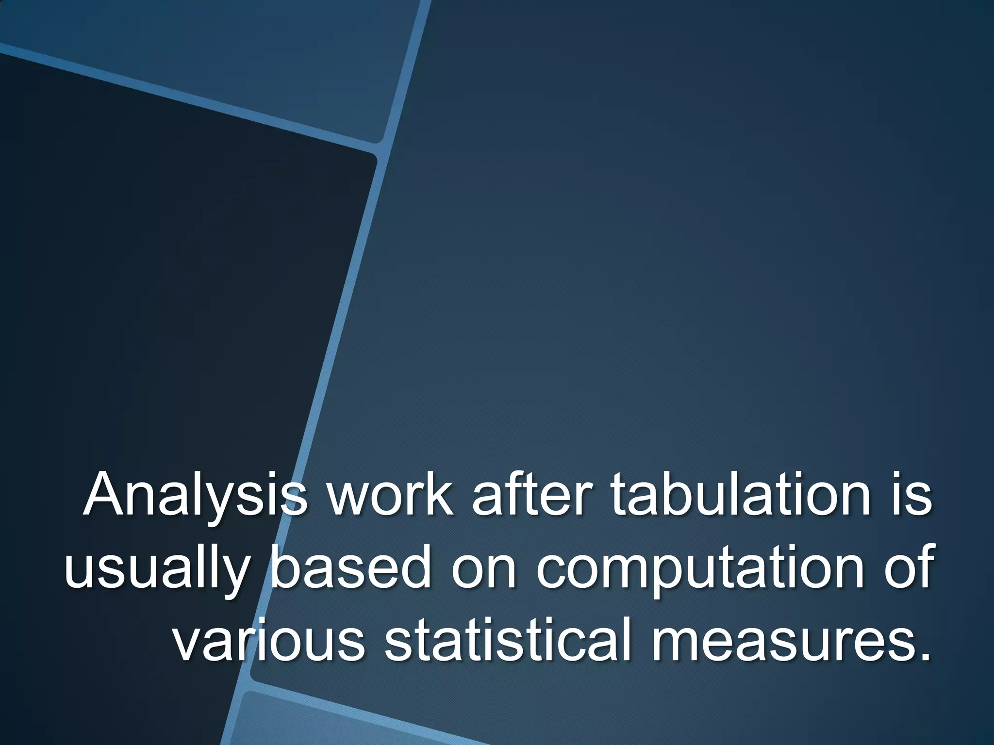 Analysis work after tabulation is
usually based on computation of
   various statistical measures.
 