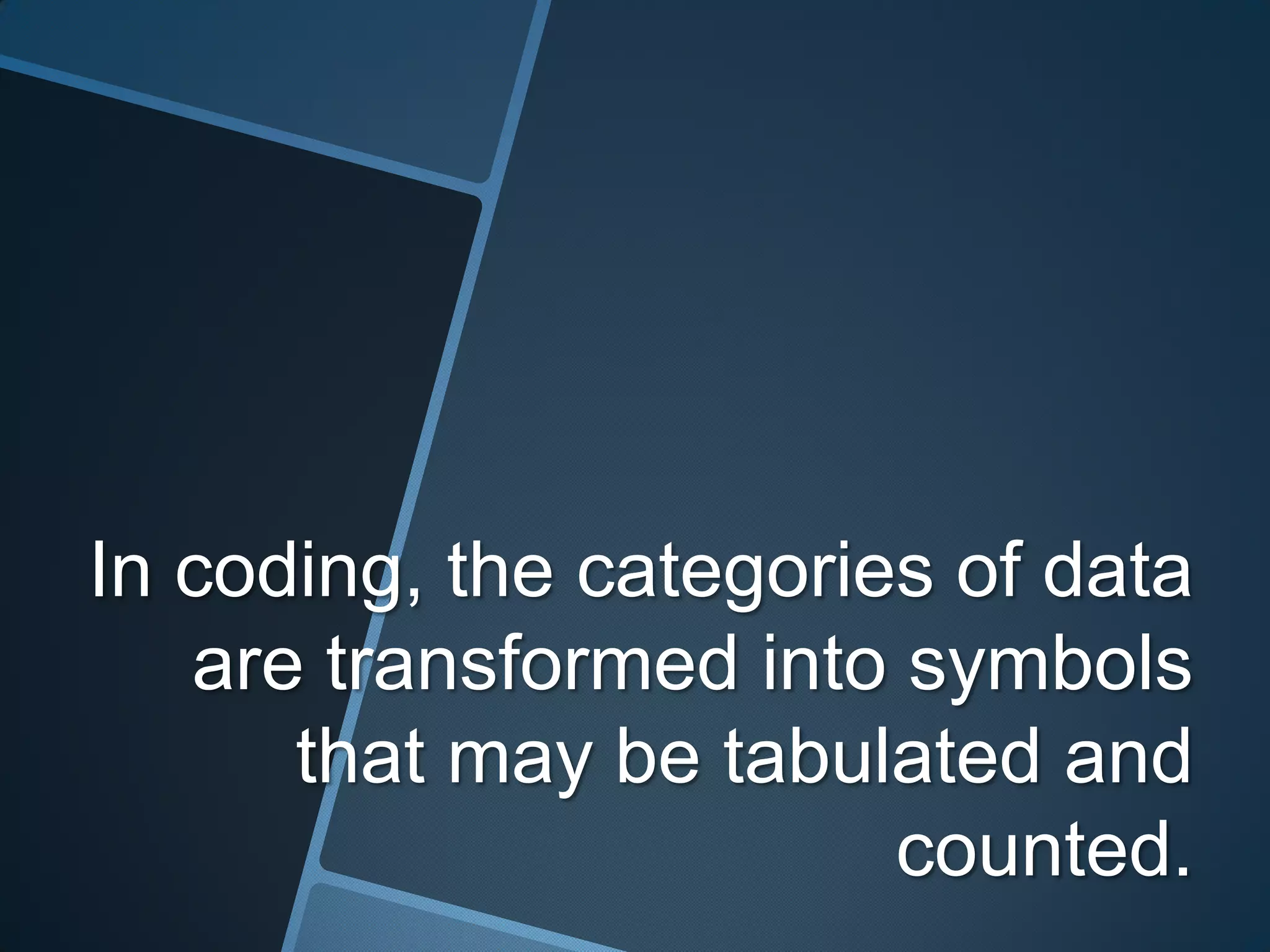 In coding, the categories of data
   are transformed into symbols
      that may be tabulated and
                        counted.
 