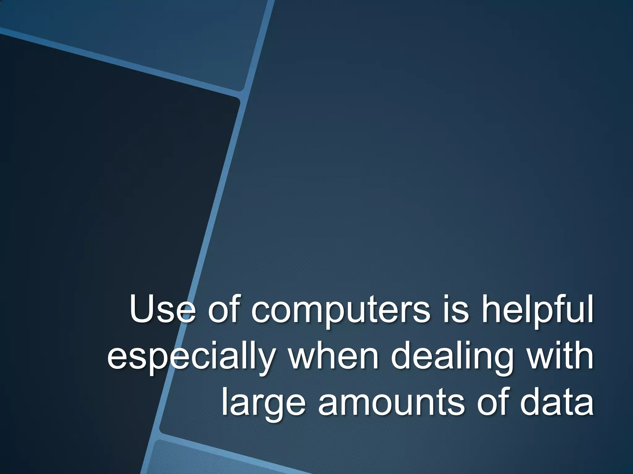 Use of computers is helpful
especially when dealing with
      large amounts of data
 
