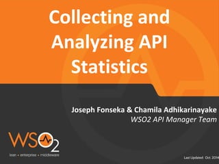 Joseph Fonseka & Chamila Adhikarinayake 
Last Updated: Oct. 2014 
Collecting and 
Analyzing API 
Statistics 
WSO2 API Manager Team 
 