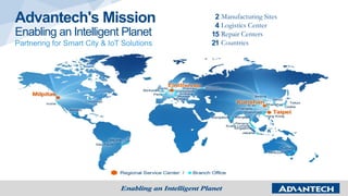 Advantech's Mission
Enabling an Intelligent Planet
Partnering for Smart City & IoT Solutions
2
4
15
21
Manufacturing Sites
Logistics Center
Repair Centers
Countries
 