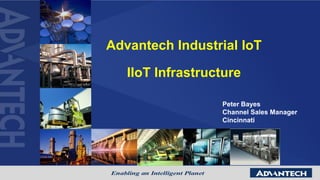 Advantech Industrial IoT
IIoT Infrastructure
Peter Bayes
Channel Sales Manager
Cincinnati
 
