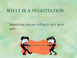 WHAT IS A NEGOTIATION
Something you are willing to give up to
gain.

 