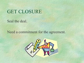 GET CLOSURE
Seal the deal.
Need a commitment for the agreement.

 