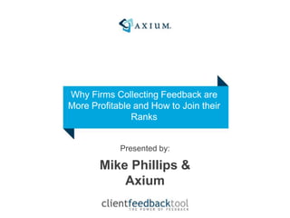 Presented by:
Mike Phillips &
Axium
Why Firms Collecting Feedback are
More Profitable and How to Join their
Ranks
 