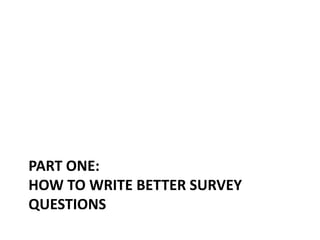 PART ONE:
HOW TO WRITE BETTER SURVEY
QUESTIONS
 