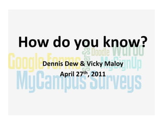 How do you know?
   Dennis Dew & Vicky Maloy
        April 27th, 2011
 