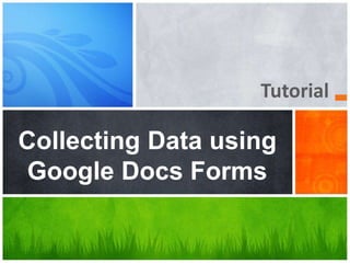 Tutorial
Collecting Data using
Google Docs Forms
 