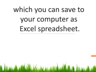 which you can save to
your computer as
Excel spreadsheet.
 