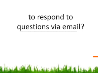 to respond to
questions via email?
 