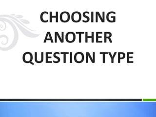 CHOOSING
ANOTHER
QUESTION TYPE
 