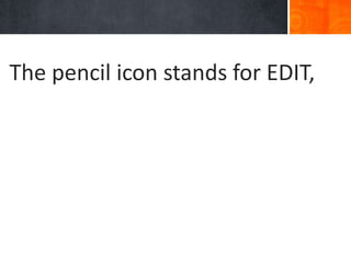 The pencil icon stands for EDIT,
 