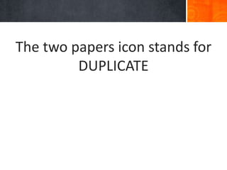 The two papers icon stands for
DUPLICATE
 