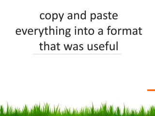 copy and paste
everything into a format
that was useful
 