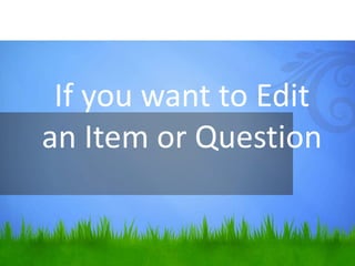 If you want to Edit
an Item or Question
 