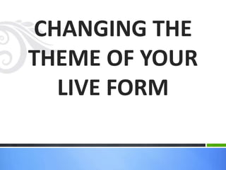 CHANGING THE
THEME OF YOUR
LIVE FORM
 