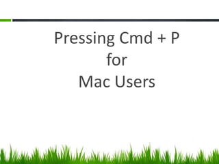 Pressing Cmd + P
for
Mac Users
 