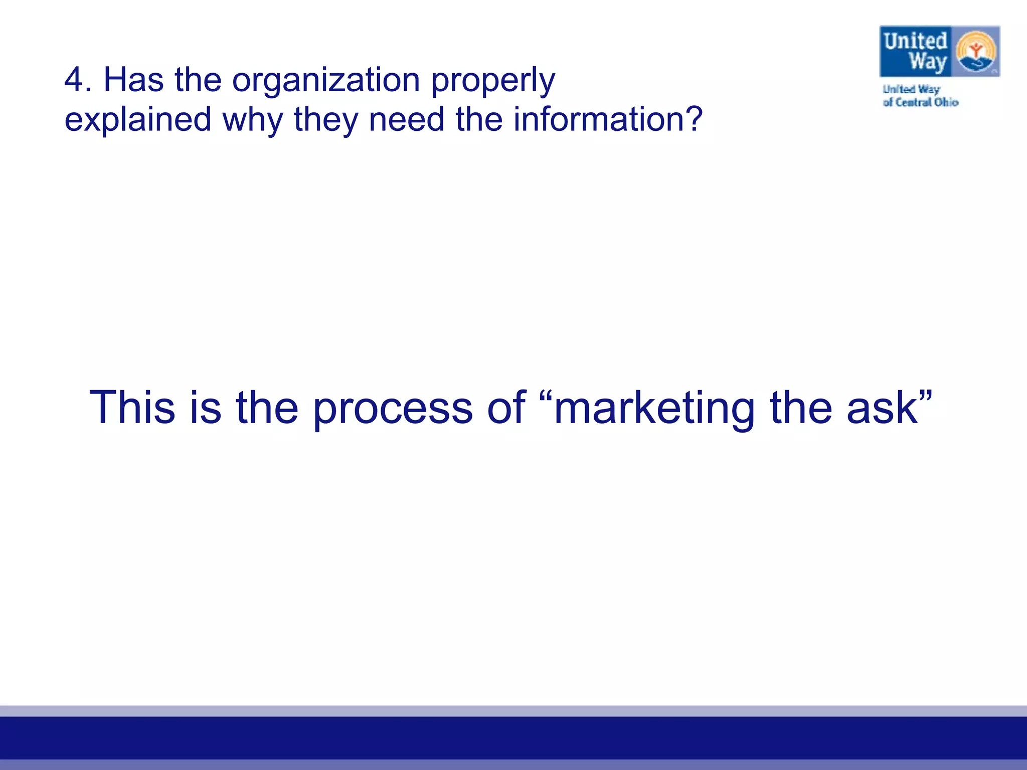 This is the process of “marketing the ask”
4. Has the organization properly
explained why they need the information?
 