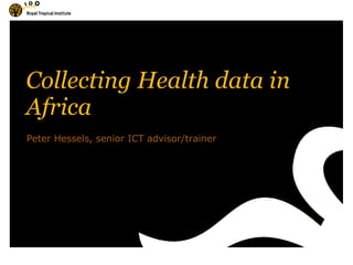 Collecting Health data in Africa Peter Hessels, senior ICT advisor/trainer 