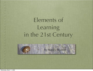 Elements of
                                  Learning
                            in the 21st Century

                                   by Nancy Stuewe




Wednesday, March 11, 2009
 
