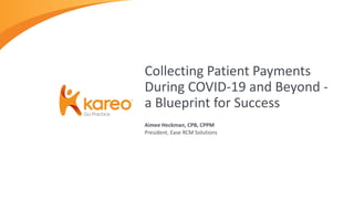 Aimee Heckman, CPB, CPPM
President, Ease RCM Solutions
Collecting Patient Payments
During COVID-19 and Beyond -
a Blueprint for Success
 