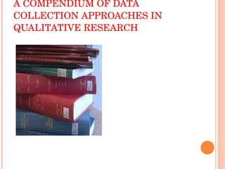 A COMPENDIUM OF DATA COLLECTION APPROACHES IN QUALITATIVE RESEARCH  