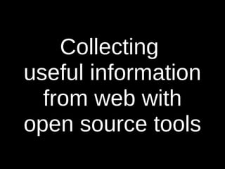 Collecting
useful information
  from web with
open source tools
 