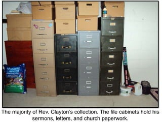 The majority of Rev. Clayton’s collection. The file cabinets hold his
sermons, letters, and church paperwork.
 