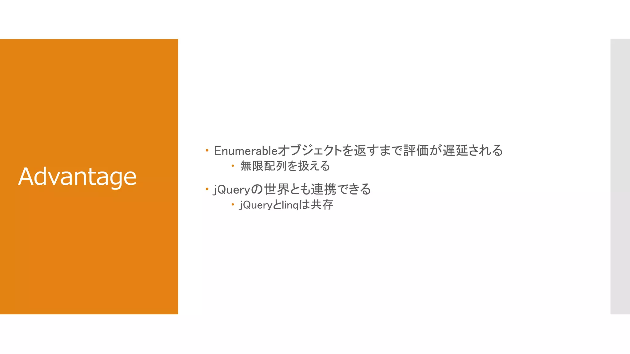Advantage
 Enumerableオブジェクトを返すまで評価が遅延される
 無限配列を扱える
 jQueryの世界とも連携できる
 jQueryとlinqは共存
 