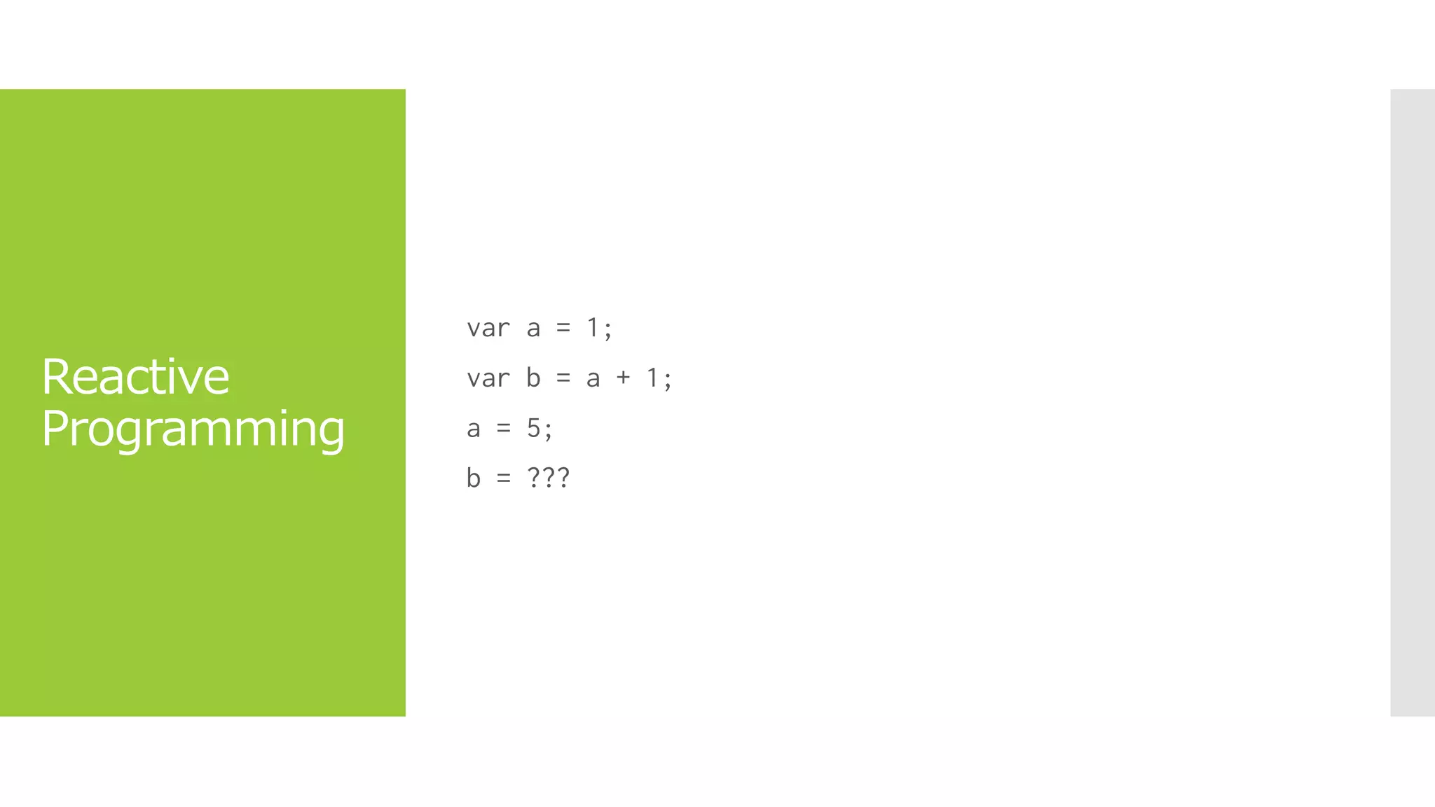 Reactive
Programming
var a = 1;
var b = a + 1;
a = 5;
b = ???
 