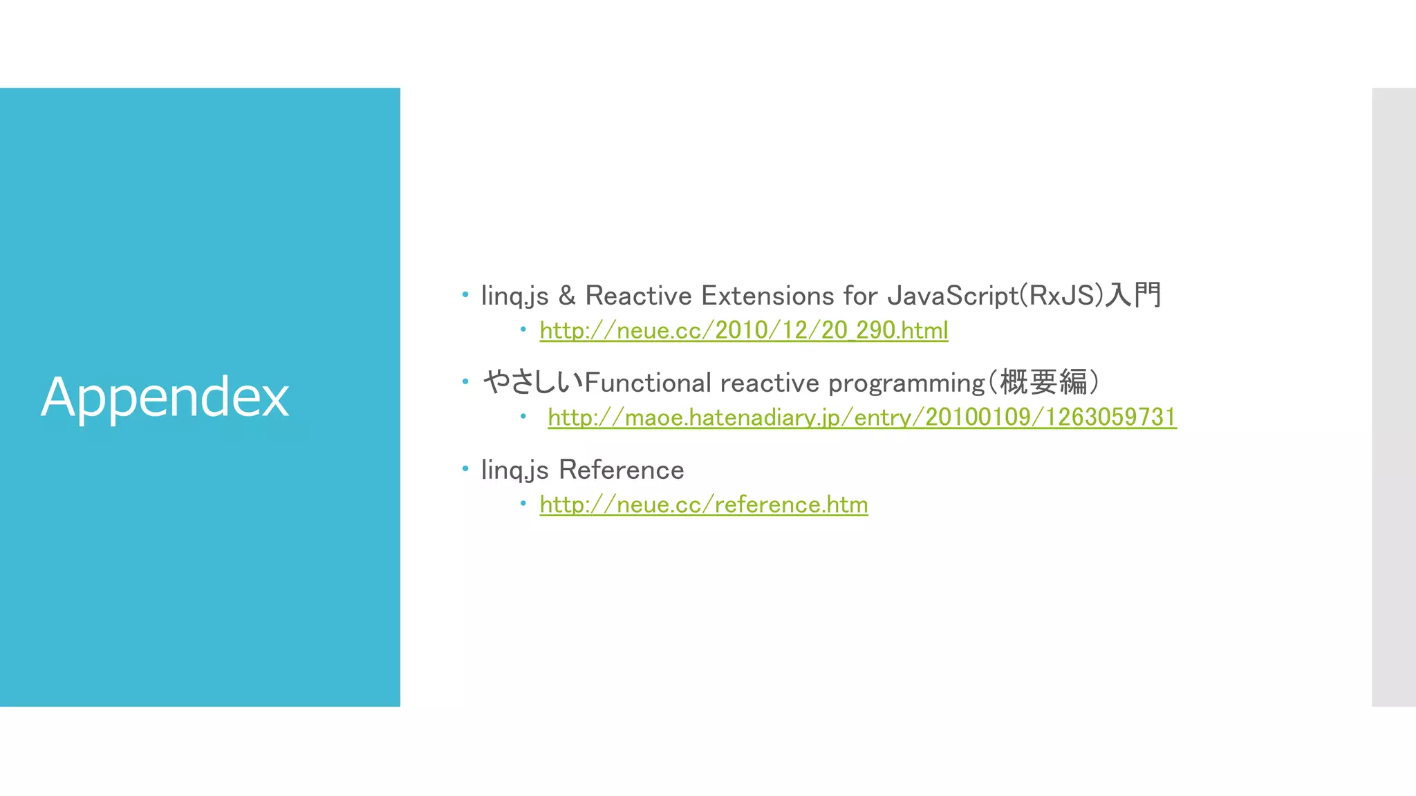 Appendex
 linq.js & Reactive Extensions for JavaScript(RxJS)入門
 http://neue.cc/2010/12/20_290.html
 やさしいFunctional reactive programming（概要編）
 http://maoe.hatenadiary.jp/entry/20100109/1263059731
 linq.js Reference
 http://neue.cc/reference.htm
 