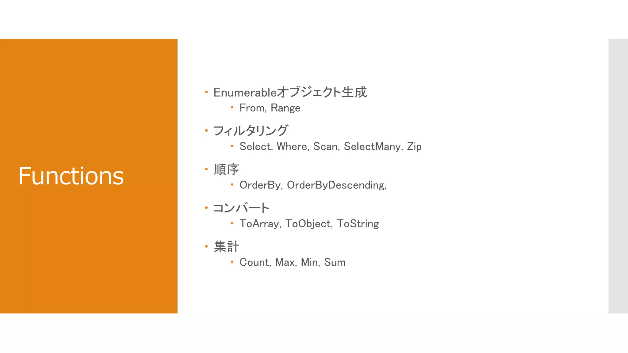 Functions
 Enumerableオブジェクト生成
 From, Range
 フィルタリング
 Select, Where, Scan, SelectMany, Zip
 順序
 OrderBy, OrderByDescending,
 コンバート
 ToArray, ToObject, ToString
 集計
 Count, Max, Min, Sum
 