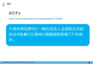 【Confidential】Copyright (C) CREATIVEHOPE,Inc. All Rights Reserved.
16
⑤. 競合
みたチョ
http://www.value-press.com/pressrelease/120690
大阪府泉佐野市と一般社団法人全国防災共助
協会が協働で災害時の避難経路誘導アプリを提
供。
 