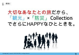 【Confidential】Copyright (C) CREATIVEHOPE,Inc. All Rights Reserved.
18
⑥. 最後に
大切なあなたとの旅だから、
「観光」×「防災」
でさらにHAPPYなひとときを。
 