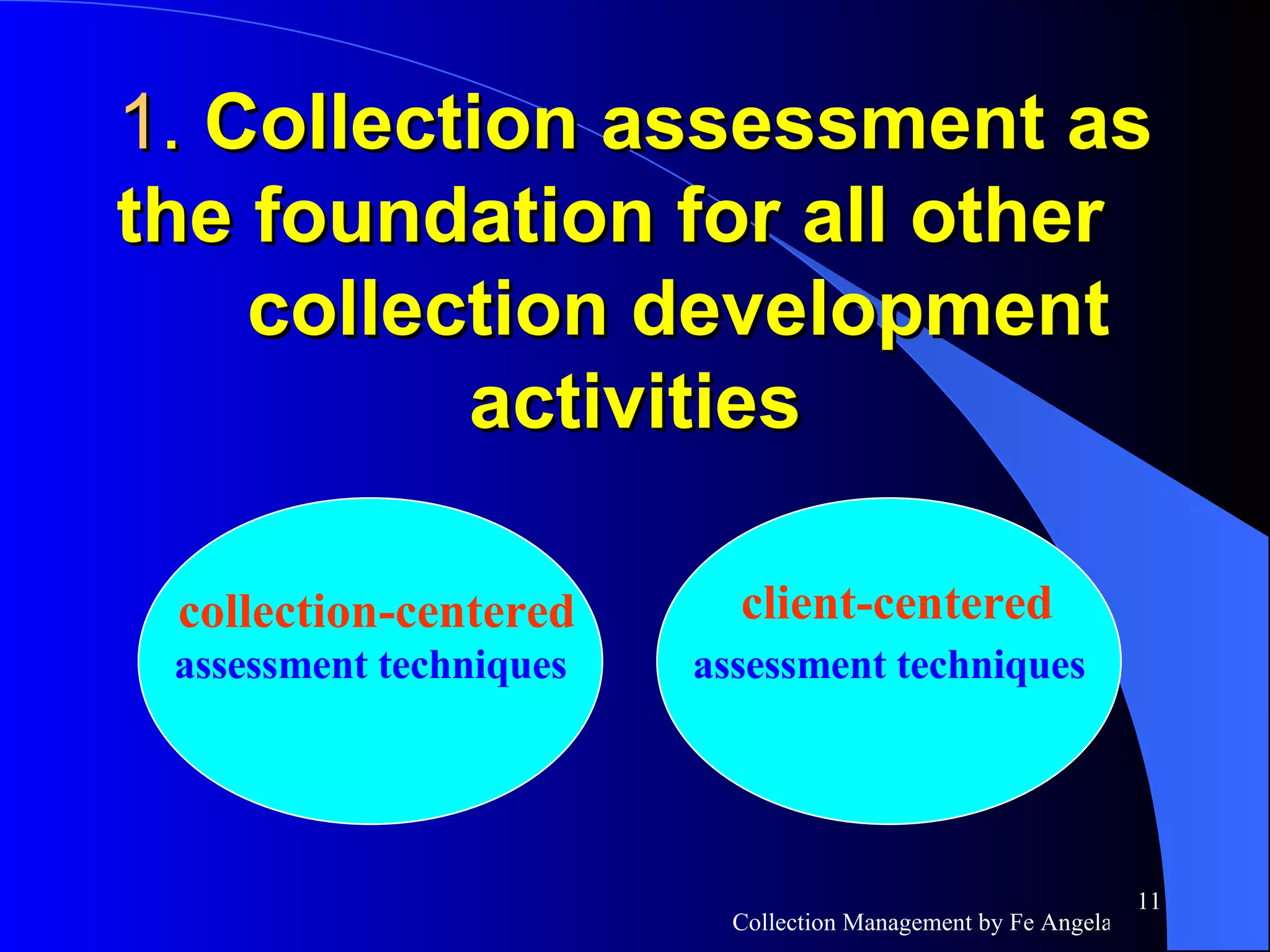 1 .  Collection assessment as the foundation for all other    collection development activities assessment techniques assessment techniques collection-centered client-centered 