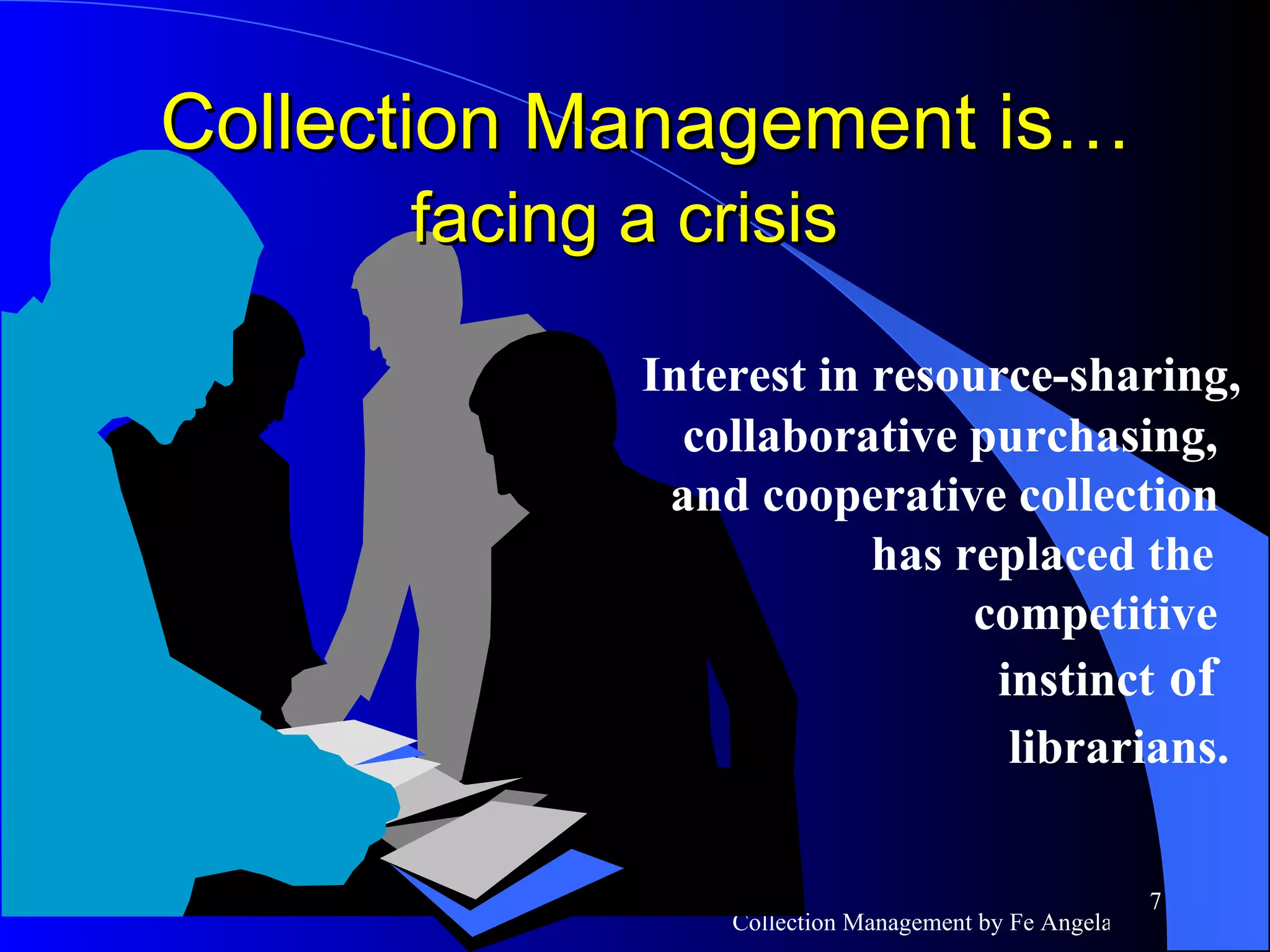 Interest in resource-sharing,   collaborative purchasing,   and cooperative collection   has replaced the   competitive   instinct  of   librarians. Collection Management is…  facing a crisis   