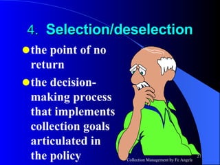 4.  Selection/deselection the point of no return the decision-making process that implements collection goals articulated in the policy 