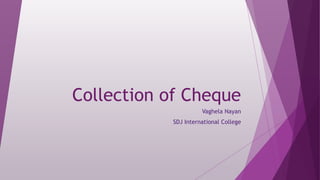 Collection of Cheque
Vaghela Nayan
SDJ International College
 