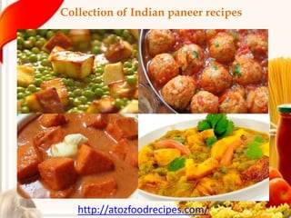 Collection of Indian paneer recipes
http://atozfoodrecipes.com/
 