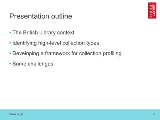 www.bl.uk 
2 
Presentation outline 
•The British Library context 
•Identifying high-level collection types 
•Developing a framework for collection profiling 
•Some challenges  