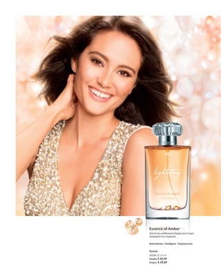 30330-3 | 50 ml
Ελλάδα: € 40,99
Κύπρος: € 39,89
Essence of Amber
Ζεστή και αισθησιακή λάμψη για στιγμές
απεριόριστης ενέργειας.
Ανατολίτικο · Πούδρινο · Σαγηνευτικό
Άρωμα
 