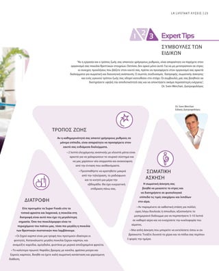 23LR LIFETAKT ΛΥΣΕΙΣ
Dr. Sven Werchan
Ειδικός Διατροφολόγος
ΤΡΟΠΟΣ ΖΩΗΣ
Αν η καθημερινότητά σας απαιτεί γρήγορους ρυθμούς σε
μόνιμο επίπεδο, είναι απαραίτητο να προσφέρετε στον
εαυτό σας ενδιάμεσα διαλείμματα.
• 2 λεπτά ελεγχόμενης αναπνοής με κλειστά μάτια είναι
αρκετά για να χαλαρώσουν το νευρικό σύστημα και
να μας χαρίσουν νέα ισορροπία και ανακούφιση
από την ένταση που αισθανόμαστε.
• Προσπαθήστε να κρατηθείτε μακριά
από την τηλεόραση, το ραδιόφωνο
και το κινητό μια μέρα την
εβδομάδα. Θα έχει ευεργετική
επίδραση πάνω σας.
ΔΙΑΤΡΟΦΉ
Είτε προτιμάτε τα Super Foods είτε τα
τοπικά φρούτα και λαχανικά, η ποικιλία στη
διατροφή είναι αυτό που έχει τη μεγαλύτερη
σημασία. Όσο πιο ποικιλόμορφο είναι το
περιεχόμενο του πιάτου μας, τόσο πιο μεγάλη η ποικιλία
των θρεπτικών συστατικών που λαμβάνουμε.
• Οι ξηροί καρποί είναι μια τροφή που προτιμούν ιδιαίτερα οι
φοιτητές. Καταναλώστε μεγάλη ποικιλία ξηρών καρπών, και
αναμείξτε καρύδια, αμύγδαλα, φυστίκια με μερικά αποξηραμένα φρούτα.
• Το καλύτερο πρωινό: Νιφάδες βρώμης με κανέλα, φρέσκα μούρα και
ξηρούς καρπούς. Βοηθά να έχετε καλή σωματική κατάσταση και χαρούμενη
διάθεση.
“Αν η εργασία και ο τρόπος ζωής σας απαιτούν γρήγορους ρυθμούς, είναι απαραίτητο να παρέχετε στον
οργανισμό σας ποικιλία θρεπτικών στοιχείων. Ωστόσο, δεν αρκεί μόνο αυτό: Για να μη μετατραπούν σε στρες
οι συνεχείς προκλήσεις που βάζετε στον εαυτό σας, πρέπει να προσφέρετε στον οργανισμό σας αρκετά
διαλείμματα για σωματική και διανοητική ανάπαυση. Ο σωστός συνδυασμός διατροφής, σωματικής άσκησης
και ενός υγιεινού τρόπου ζωής σας οδηγεί κατευθείαν στο στόχο. Οι συμβουλές μας σας βοηθούν να
διατηρήσετε υψηλή την αποδοτικότητά σας και να αποκτήσετε ακόμα περισσότερη ενέργεια.”,
Dr. Sven Werchan, Διατροφολόγος
ΣΩΜΑΤΙΚΗ
ΑΣΚΗΣΗ
Η σωματική άσκηση σας
βοηθά να μειώσετε το στρες και
να διατηρήσετε σε φυσιολογικά
επίπεδα τις τιμές σακχάρου και λιπιδίων
στο αίμα.
• Αν παραμένετε σε καθιστική στάση για πολλές
ώρες λόγω δουλειάς ή σπουδών, αξιοποιήστε το
μεσημεριανό διάλειμμα για να περπατήσετε 5-10 λεπτά
σε καθαρό αέρα και να ενισχύσετε την κυκλοφορία του
αίματος.
• Μια απλή άσκηση που μπορείτε να εκτελέσετε όπου κι αν
βρίσκεστε: Τινάξτε δυνατά τα χέρια και τα πόδια σας περίπου
5 φορές την ημέρα.
ΣΥΜΒΟΥΛΕΣ ΤΩΝ
ΕΙΔΙΚΩΝ
 