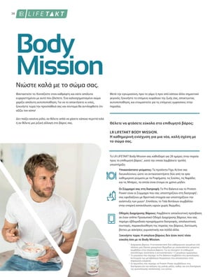 38
1
2
3
Νιώστε καλά με το σώμα σας.
Φανταστείτε το: Κοιτάζεστε στον καθρέφτη και είστε απόλυτα
ευχαριστημένοι με αυτό που βλέπετε. Ένα καλοσχηματισμένο σώμα
χαρίζει απόλυτη αυτοπεποίθηση. Για να το αποκτήσετε κι εσείς,
ξεκινήστε τώρα την προσπάθειά σας και σύντομα θα αντιληφθείτε ότι
αξίζει τον κόπο!
Δεν παίζει κανένα ρόλο, αν θέλετε απλά να χάσετε κάποια περιττά κιλά
ή αν θέλετε μια ριζική αλλαγή στο βάρος σας.
Μετά την εγκυμοσύνη, πριν το γάμο ή πριν από κάποιο άλλο σημαντικό
γεγονός, ξεκινήστε το επόμενο κεφάλαιο της ζωής σας, αποκτώντας
αυτοπεποίθηση, και ετοιμαστείτε για τις επόμενες εμφανίσεις στην
παραλία.
Θέλετε να φτάσετε εύκολα στο επιθυμητό βάρος;
LR LIFETAKT BODY MISSION.
Η καθημερινή ενίσχυση για μια νέα, καλή σχέση με
το σώμα σας.
Το LR LIFETAKT Body Mission σας καθοδηγεί για 28 ημέρες στην πορεία
προς το επιθυμητό βάρος1
, κατά την οποία λαμβάνετε τριπλή
υποστήριξη:
Διαχείριση βάρους: Η αντικατάσταση δύο καθημερινών γευμάτων στα
πλαίσια μιας δίαιτας μειωμένων θερμίδων με υποκατάστατο γεύματος
συμβάλλει στην απώλεια βάρους. Για να επιτύχετε το επιθυμητό
αποτέλεσμα, συνιστάται η αντικατάσταση 1-2 γευμάτων ημερησίως.
Το μαγνήσιο που περιέχει το Pro Balance συμβάλλει στη φυσιολογική
λειτουργία των μεταβολικών διεργασιών που αποσκοπούν στην
παραγωγή ενέργειας.
Οι πρωτεΐνες που περιέχει το Protein Power συμβάλλουν στη
διατήρηση και την αύξηση της μυϊκής μάζας, καθώς και στη διατήρηση
της φυσιολογικής κατάστασης των οστών.
Ξεκινήστε τώρα. Η απώλεια βάρους δεν ήταν ποτέ τόσο
εύκολη όσο με το Body Mission.
Υποκατάστατο γεύματος: Τα προϊόντα Figu Active σας
διευκολύνουν, ώστε να αντικαταστήσετε δύο από τα τρία
καθημερινά γεύματα με τα Ροφήματα, τις Σούπες, τις Νιφάδες
και τις Μπάρες, τα οποία είναι έτοιμα σε χρόνο μηδέν.
Οι Σύμμαχοί σας στη διατροφή: Το Pro Balance και το Protein
Power είναι οι Σύμμαχοι που σας υποστηρίζουν στη διατροφή2
,
σας εφοδιάζουν με θρεπτικά στοιχεία και υποστηρίζουν την
ανάπτυξη των μυών3
. Επιπλέον, το Τσάι Βοτάνων συμβάλλει
στην επαρκή κατανάλωση υγρών χωρίς θερμίδες.
Οδηγός Διαχείρισης Βάρους: Λαμβάνετε αποκλειστική πρόσβαση
σε έναν online Προσωπικό Οδηγό Διαχείρισης Βάρους που σας
παρέχει εβδομαδιαία προγράμματα διατροφής, απολαυστικές
συνταγές, παρακολούθηση της πορείας του βάρους, δικτύωση,
βίντεο με ασκήσεις γυμναστικής και πολλά άλλα.
 