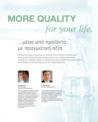 “Μια υγιής εμφάνιση και ευχάριστη αίσθηση
στην επιδερμίδα αποτελούν σημαντικούς
παράγοντες για τη συνολική ευεξία του
οργανισμού. Ως Ειδικός στη Δερματολογία και
Υπεύθυνος για την ποιότητα των προϊόντων
ομορφιάς της LR, ασχολούμαι με διάφορα
θέματα που αφορούν την υγεία της
επιδερμίδας. Η LR προσφέρει καινοτόμα
προϊόντα περιποίησης υψηλότατης
ποιότητας, τα οποία είναι ιδιαίτερα
αποτελεσματικά και καλύπτουν τις
πολύπλευρες ανάγκες περιποίησης των
καταναλωτών.”
Dr.WernerVoss
Dermatest GmbH
Ερευνητικό Ινστιτούτο Munster
“Η LR προσφέρει ολοκληρωμένες λύσεις για
την υγεία και τη διατροφή σας, οι οποίες είναι
ιδανικά προσαρμοσμένες στις προσωπικές
σας ανάγκες. Ως Ειδικός στη Διατροφολογία
και Υπεύθυνος ποιότητας στην LR,
συνεργάζομαι με καταξιωμένους
επιστήμονες, συνδυάζοντας την πρόοδο της
επιστήμης με τα καλύτερα συστατικά που μας
δίνει η Φύση.”
Dr. SvenWerchan
Ανεξάρτητος Διατροφολόγος
... μέσα από προϊόντα
με πραγματική αξία.
Βασιζόμαστε στις ανάγκες των Συνεργατών και των Πελατών για να αναπτύξουμε λύσεις προϊόντων με
πραγματική αξία. Στο Κέντρο Καινοτομίας, Επιστήμης και Έρευνας της LR, καταξιωμένοι επιστήμονες
συνεργάζονται με ανεξάρτητους ειδικούς για την ανάπτυξη καινοτομιών που βασίζονται στις νεότερες εξελίξεις
της τεχνολογίας και της επιστήμης. Στόχος μας είναι ένας: καλύτερη ποιότητα ζωής.
 