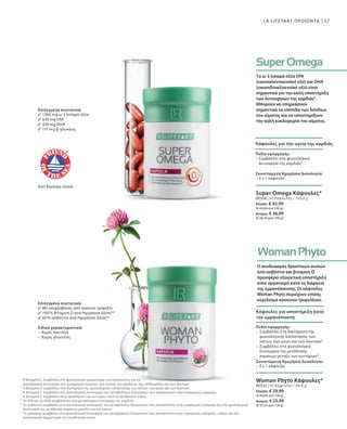 57
80338 | 60 Κάψουλες / 100,8 g
Ελλάδα: € 43,99
(€ 43,64 ανά 100 g)
Κύπρος: € 36,99
(€ 36,70 ανά 100 g)
80332 | 90 Κάψουλες / 46,8 g
Ελλάδα: € 29,99
(€ 64,08 ανά 100 g)
Κύπρος: € 25,99
(€ 55,53 ανά 100 g)
LR LIFETAKT ΠΡΟΪΟΝΤΑ
Επιλεγμένα συστατικά:
1260 mg ω-3 λιπαρά οξέα
630 mg EPA
420 mg DHA
117 mg β-γλυκάνη
Από βιώσιμη αλιεία
Επιλεγμένα συστατικά:
Με ισοφλαβόνες από κόκκινο τριφύλλι
100 % Βιταμίνη D ανά Ημερήσια Δόση**
50 % ασβέστιο ανά Ημερήσια Δόση**
Ειδικά χαρακτηριστικά:
–	Χωρίς λακτόζη
–	Χωρίς γλουτένη
Τα ω-3 λιπαρά οξέα EPA
(εικοσαπενταενοϊκό οξύ) και DHA
(εικοσιδυαεξαενοϊκό οξύ) είναι
σημαντικά για την καλή υποστήριξη
των λειτουργιών της καρδιάς5
.
Μπορούν να επηρεάσουν
σημαντικά τα επίπεδα των λιπιδίων
του αίματος και να υποστηρίξουν
την καλή κυκλοφορία του αίματος.
Κάψουλες για την υγεία της καρδιάς
Πεδίο εφαρμογής:
– Συμβάλλει στη φυσιολογική
λειτουργία της καρδιάς5
Συνιστώμενη Ημερήσια Δοσολογία:
– 3 x 1 κάψουλα
Super Omega Κάψουλες*
Ο συνδυασμός δραστικών ουσιών
από ασβέστιο και βιταμίνη D
προσφέρει εξαιρετική υποστήριξη
στον οργανισμό κατά τη διάρκεια
της εμμηνόπαυσης. Οι κάψουλες
Woman Phyto περιέχουν επίσης
εκχύλισμα κόκκινου τριφυλλιού.
Κάψουλες για υποστήριξη κατά
την εμμηνόπαυση
Πεδίο εφαρμογής:
–	Συμβάλλει στη διατήρηση της
φυσιολογικής κατάστασης των
οστών, των μυών και των δοντιών6
–	Συμβάλλει στη φυσιολογική
λειτουργία της μετάδοσης
σημάτων μεταξύ των κυττάρων6
Συνιστώμενη Ημερήσια Δοσολογία:
– 3 x 1 κάψουλα
Woman Phyto Κάψουλες*1
2
3
4
5
6
7
Η βιταμίνη C συμβάλλει στο φυσιολογικό σχηματισμό του κολλαγόνου για τη
φυσιολογική λειτουργία των αιμοφόρων αγγείων, των οστών, των χόνδρων, της επιδερμίδας και των δοντιών.
Η βιταμίνη D συμβάλλει στη διατήρηση της φυσιολογικής κατάστασης των οστών, των μυών και των δοντιών.
Η βιταμίνη C συμβάλλει στη φυσιολογική λειτουργία των μεταβολικών διεργασιών που αποσκοπούν στην παραγωγή ενέργειας.
Η βιταμίνη C συμβάλλει στην προστασία των κυττάρων από το οξειδωτικό στρες.
Το EPA και το DHA συμβάλλουν στη φυσιολογική λειτουργία της καρδιάς.
Το ασβέστιο συμβάλλει στη φυσιολογική λειτουργία των μεταβολικών διεργασιών που αποσκοπούν στην παραγωγή ενέργειας και στη φυσιολογική
λειτουργία της μετάδοσης σημάτων μεταξύ των κυττάρων.
Το μαγγάνιο συμβάλλει στη φυσιολογική λειτουργία των μεταβολικών διεργασιών που αποσκοπούν στην παραγωγή ενέργειας, καθώς και στο
φυσιολογικό σχηματισμό του συνδετικού ιστού.
 