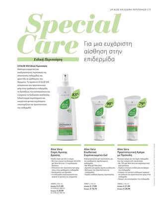 Aloe Vera
83%
Aloe Vera
90%
Aloe Vera
79%
20600 | 400 ml
Ελλάδα: € 21,99
(€ 54,98 ανά 1000 ml)
Κύπρος: € 20,99
(€ 52,48 ανά 1000 ml)
20601 | 100 ml
Ελλάδα: € 17,89
Κύπρος: € 16,79
20602 | 100 ml
Ελλάδα: € 21,99
Κύπρος: € 20,99
71LR ALOE VIA ΕΙΔΙΚΗ ΠΕΡΙΠΟΙΗΣΗ
Ειδική Περιποίηση
LR ALOE VIA Ειδική Περιποίηση
Ιδιαίτερα ευεργετική και
αναζωογονητική περιποίηση της
απαιτητικής επιδερμίδας και
φροντίδα σε ερεθισμούς του
δέρματος. Τα προϊόντα LR ALOE VIA
απλώνονται σαν προστατευτικό
φιλμ στην ερεθισμένη επιδερμίδα,
τη δροσίζουν, την καταπραΰνουν και
ενισχύουν τη διαδικασία ανάπλασης.
Ειδικά ενεργά συμπλέγματα και
ευεργετικά φυτικά εκχυλίσματα
υποστηρίζουν και προστατεύουν
την επιδερμίδα.
Για μια ευχάριστη
αίσθηση στην
επιδερμίδα
ΣυγκριτικέςΛιανικέςΤιμέςμεΟμοειδήΠροϊόντατηςΑγοράς
Aloe Vera
Σπρέι Άμεσης
Δράσης
Απαλό σπρέι για όλο το σώμα
• Με έναν ισχυρό συνδυασμό από 83%
gel Aloe Vera και 12 εκχυλίσματα
βοτάνων
• Απλώνεται σαν προστατευτικό φιλμ
πάνω στην ερεθισμένη επιδερμίδα
• Καταπραΰνει και δροσίζει
• Η επιδερμίδα αναζωογονείται και
ανακτά τη φυσική της ισορροπία
Aloe Vera
Ενυδατικό
Συμπυκνωμένο Gel
Αναζωογονητικό gel περιποίησης για
την ερεθισμένη, αφυδατωμένη
επιδερμίδα.
• Με 90% gel Aloe Vera
• Δροσίζει και χαρίζει άμεση ενυδάτωση
• Βελτιώνει την ελαστικότητα της
επιδερμίδας
• Χαρίζει αίσθηση άμεσης περιποίησης
Aloe Vera
Προστατευτική Κρέμα
με Πρόπολη
Πλούσια κρέμα για την ξηρή επιδερμίδα
που έχει ανάγκη από περιποίηση
• Με 79% gel Aloe Vera και εκχύλισμα από
κερί μέλισσας
• Χαρίζει εντατική ενυδάτωση και θρέφει
την επιδερμίδα
• Ενισχύει τον φυσικό επιδερμικό φραγμό
και απλώνει ένα προστατευτικό φιλμ στην
επιδερμίδα
• Ηρεμεί και καταπραΰνει την επιδερμίδα
 