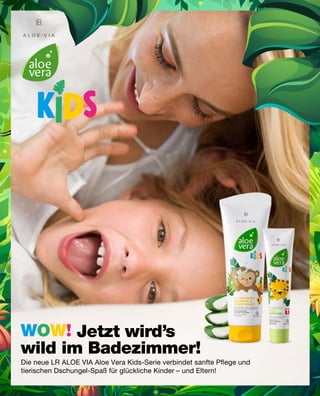WOW!
Die neue LR ALOE VIA Aloe Vera Kids-Serie verbindet sanfte Pflege und
tierischen Dschungel-Spaß für glückliche Kinder – und Eltern!
		 Jetzt wird’s
wild im Badezimmer!
 