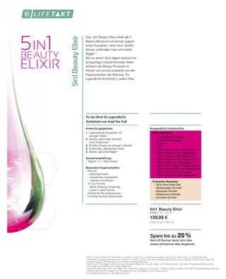 5in1BeautyElixir
Das 5in1 Beauty Elixir erfüllt alle 5
Beauty-Wünsche auf einmal: jugend-
liches Aussehen, reine Haut, straffer
Körper, kraftvolles Haar und starke
Nägel.1-4
Mit nur einem Shot täglich aktiviert ein
einzigartiger Doppel-Komplex tiefen-
wirksam die Beauty-Prozesse im
Körper und schützt präventiv vor den
Hauptursachen der Alterung. Für
jugendliche Schönheit in jedem Alter.
5in1 Beauty Elixir
81030 | 30 x 25 ml
139,99 €
(18,67 € pro 100 ml)
To-Go-Shot für jugendliche
Schönheit von Kopf bis Fuß
1
	Biotin, Zink, Vitamin A, Riboflavin und Niacin tragen zur Erhaltung normaler Haut bei. Kupfer trägt zur Erhaltung einer
	 normalen Hautpigmentierung bei. Vitamin C trägt zu einer normalen Kollagenbildung für eine normale Funktion der Haut bei.
2
Kupfer trägt zur Erhaltung von normalem Bindegewebe bei.
3
Biotin und Zink tragen zur Erhaltung normaler Haare bei. Kupfer trägt zur Erhaltung einer normalen Haarpigmentierung bei.
4
Zink trägt zur Erhaltung normaler Nägel bei.
5
Vitamin E trägt dazu bei, die Zellen vor oxidativem Stress zu schützen. Thiamin trägt zu einem normalen Energiestoffwechsel bei. 		
	 Vitamin B6 und B12 tragen zur Verringerung von Müdigkeit und Ermüdung bei.
*der Referenzmenge für die tägliche Zufuhr.
To-Go-Shot für jugendliche
Schönheit von Kopf bis Fuß
Anwendungsgebiete:
1. Jugendliches Aussehen mit
		 weniger Falten1
2. Reines, gesundes Hautbild
		 ohne Irritationen1
3.	Straffer Körper mit weniger Cellulite2
4.	Kraftvolles, glänzendes Haar3
5.	Starke, gesunde Nägel4
Verzehrempfehlung:
- Täglich 1 x 1 Shot trinken
Besondere Eigenschaften:
- Frei von
- Süßungsmitteln
- künstlichen Farbstoffen
- Laktose und Gluten
- To-Go-Format:
- keine Kühlung notwendig
- passt in jede Tasche
- Praktische Monatspackung
- Fruchtig-frischer Geschmack
Spare bis zu 25 %
Dein LR Partner berät dich über
unsere attraktiven Abo-Angebote.
Ausgewählte Inhaltsstoffe:
	Aktiv-Komplex
		 - 2,5 g Kollagen-Peptide
		 - 50 mg Hyaluronsäure
		 - Kupfer
		 - Zink
		 - 75% Vitamin A pro Tagesration*
		 - 100% Vitamin E pro Tagesration*
		 - 100% Thiamin pro Tagesration*
		 - 100% Riboflavin pro Tagesration*
		 - 100% Niacin pro Tagesration*
		 - 100% Vitamin B6 pro Tagesration*
		 - 100% Vitamin B12 pro Tagesration*
		 - 100% Biotin pro Tagesration*
		 - 100% Vitamin C pro Tagesration*
	Präventiv-Komplex
		 - 20% Aloe Vera-Gel
		 - Blutorangen-Extrakt
		 - Blaubeer-Extrakt
		 - Rosenwurz-Extrakt
		 - Grüntee-Extrakt
 
